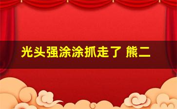 光头强涂涂抓走了 熊二